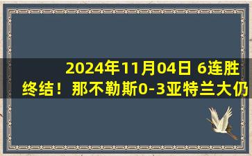 2024年11月04日 6连胜终结！那不勒斯0-3亚特兰大仍居榜首 CDK两助攻卢克曼双响